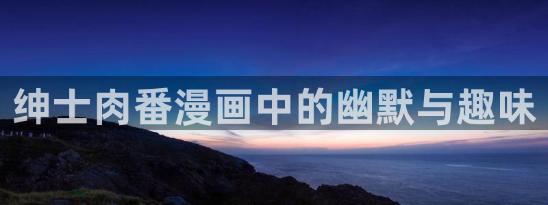 51漫画com：绅士肉番漫画中的幽默与趣味